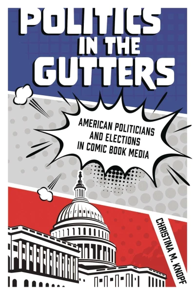 Politics in the Gutters: American Politicians and Elections in Comic Book Media (Hardcover, 2021) - Series 