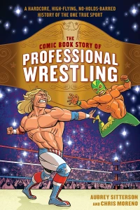 The Comic Book Story of Professional Wrestling: A Hardcore, High-Flying, No-Holds-Barred History of the One True Sport